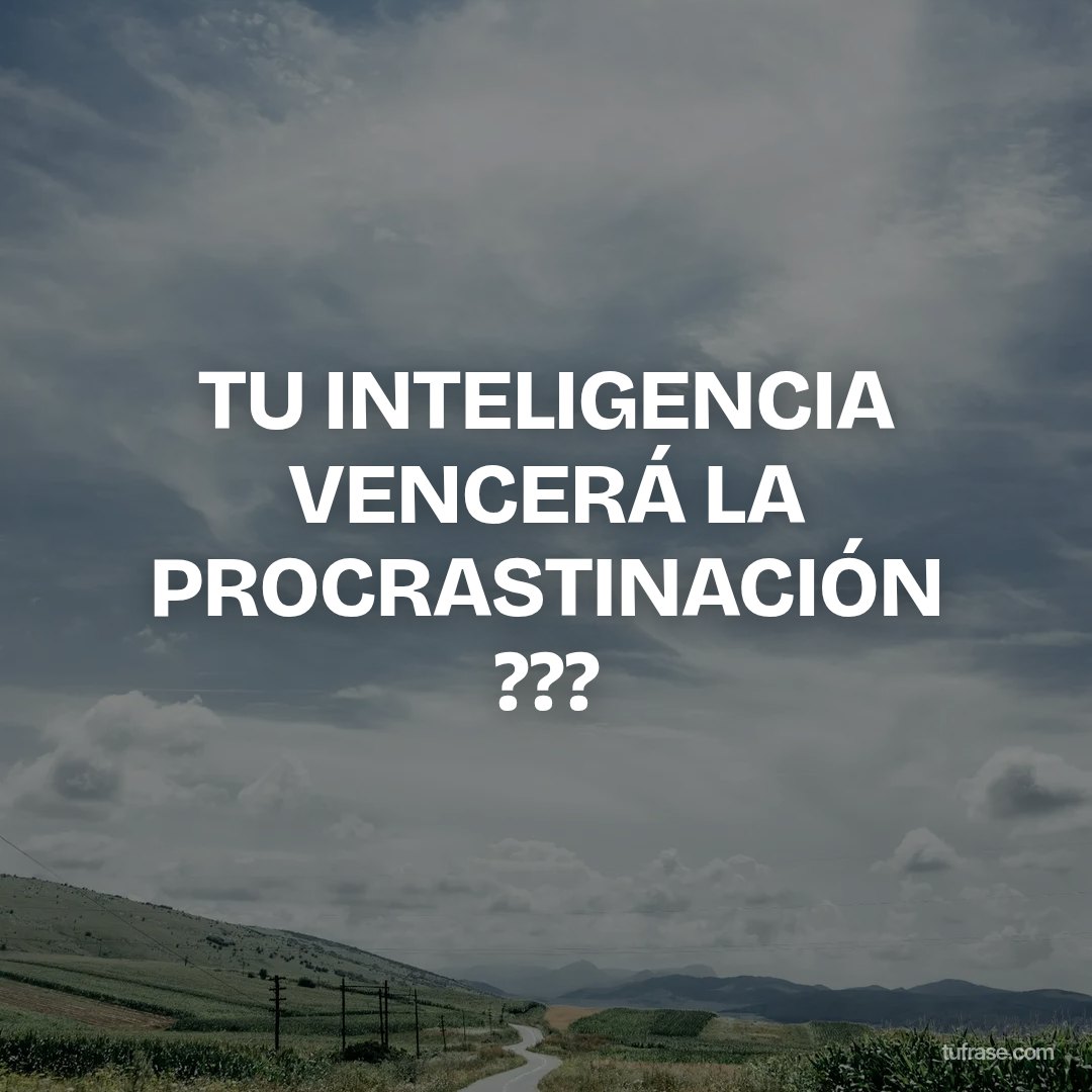 TU INTELIGENCIA VENCERÁ LA PROCRASTINACIÓN ???