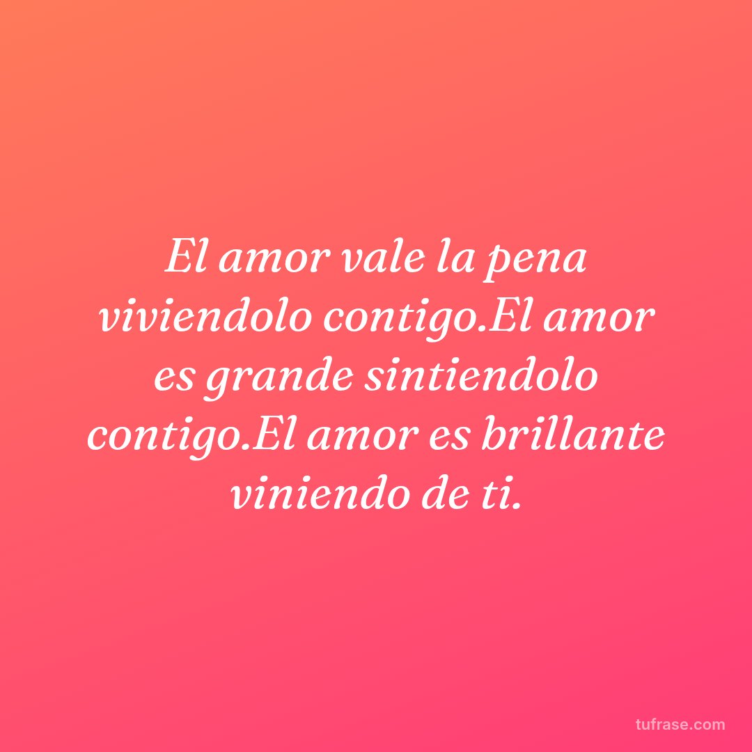 El amor vale la pena viviendolo contigo.El amor es grande sintiendolo contigo.El amor es brillante viniendo de ti.
