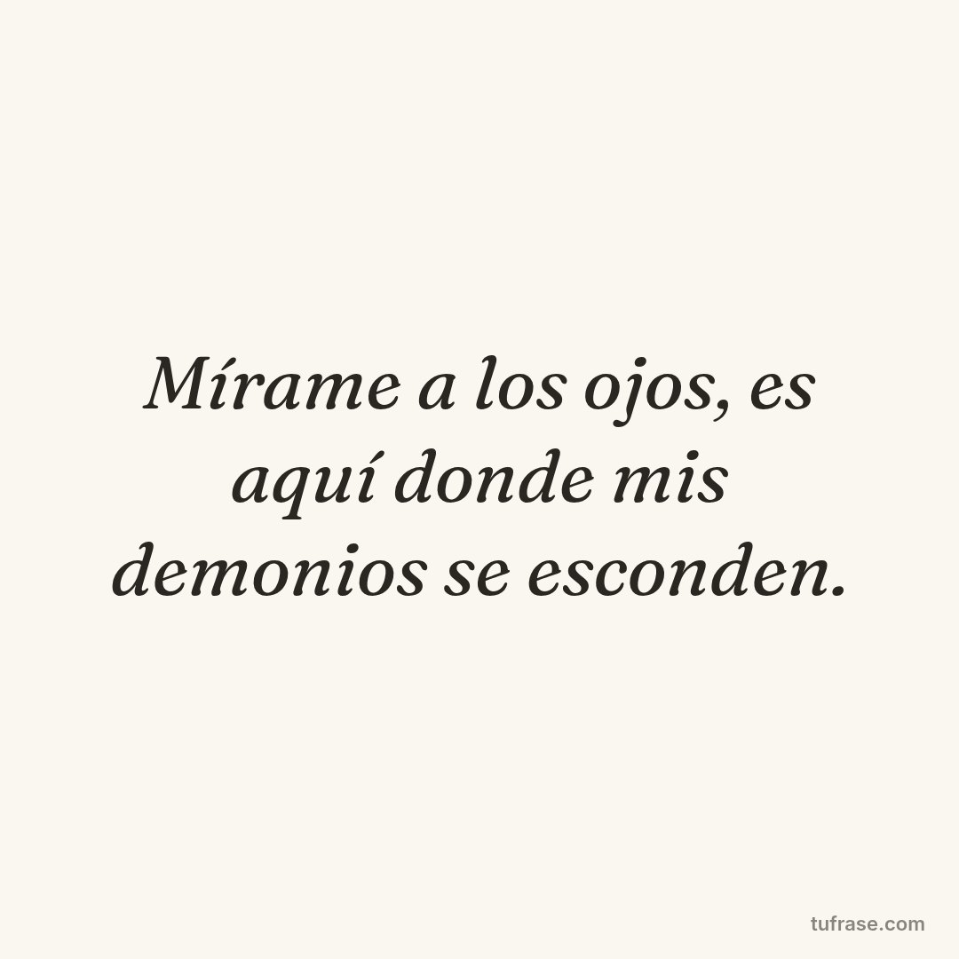 Mírame a los ojos, es aquí donde mis demonios se esconden.