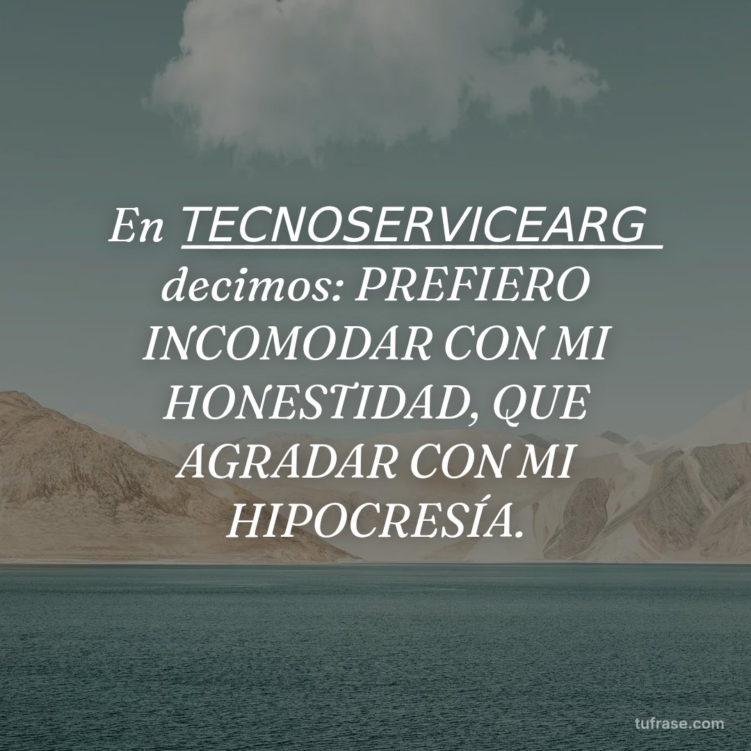 En T͟E͟C͟N͟O͟S͟E͟R͟V͟I͟C͟E͟A͟R͟G͟ decimos: PREFIERO INCOMODAR CON MI HONESTIDAD, QUE AGRADAR CON MI HIPOCRESÍA.