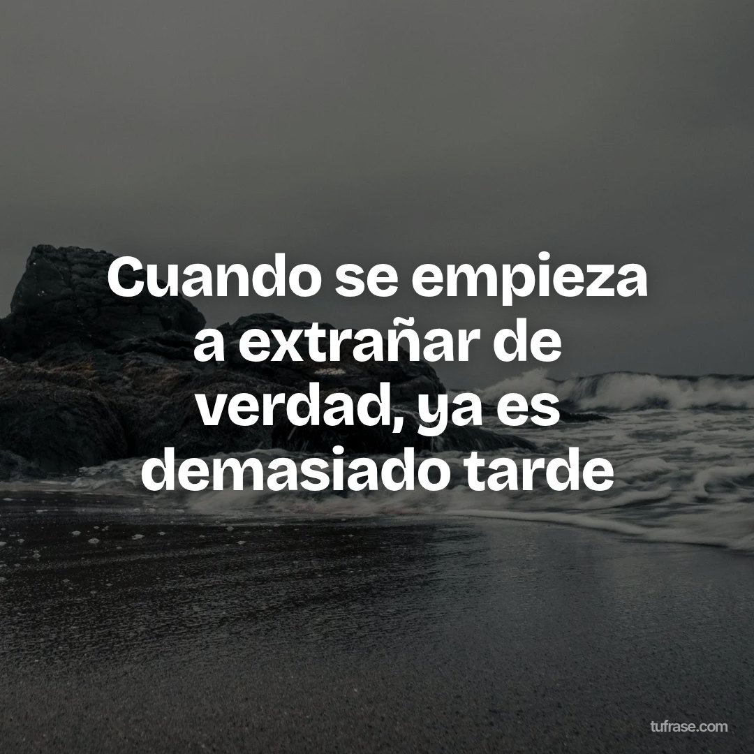 Cuando se empieza a extrañar de verdad, ya es demasiado tarde
