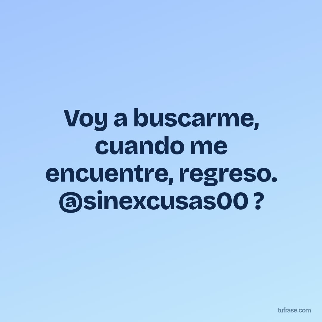 Voy a buscarme, cuando me encuentre, regreso. @sinexcusas00 ?