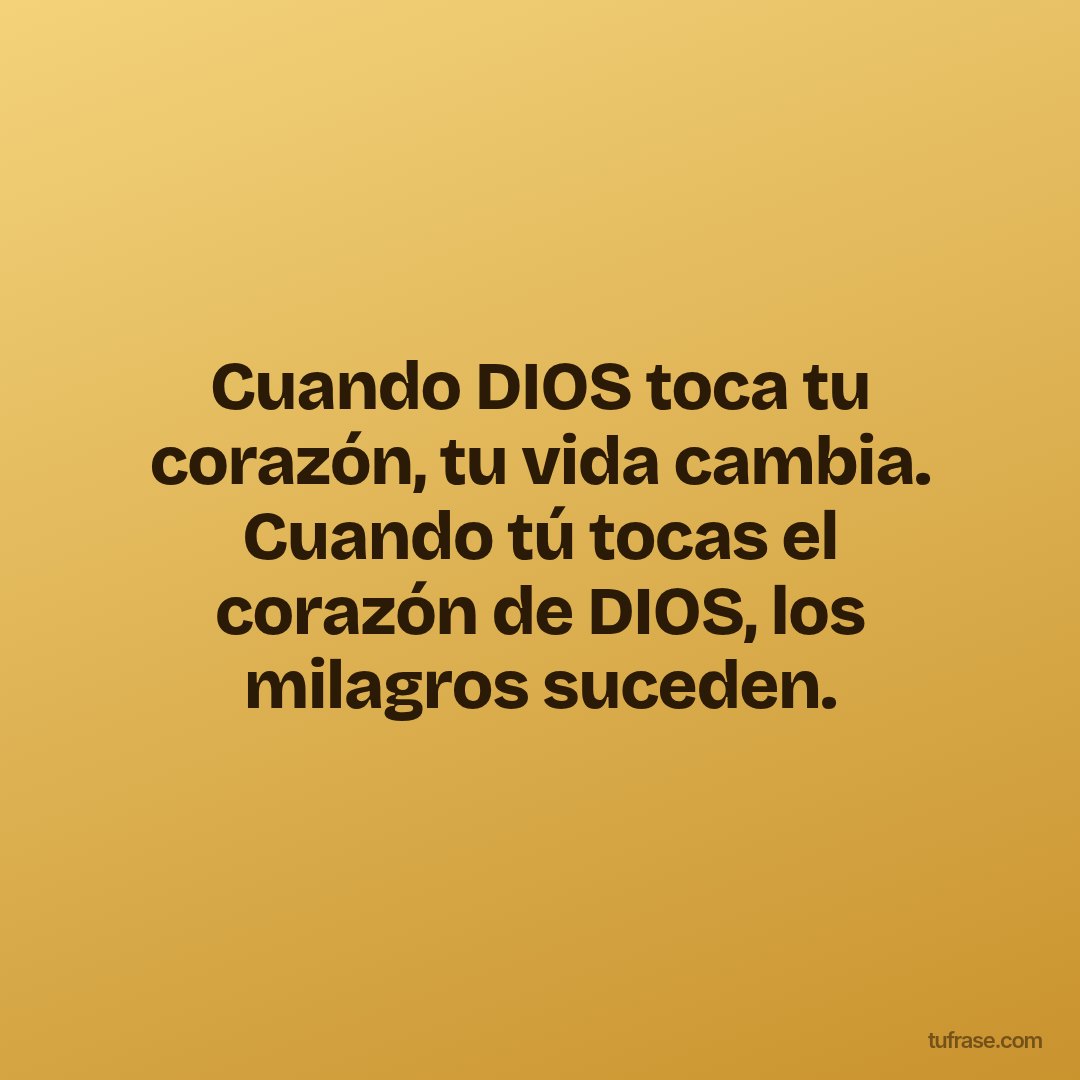 Cuando DIOS toca tu corazón, tu vida cambia. Cuando tú tocas el corazón de DIOS, los milagros suceden.