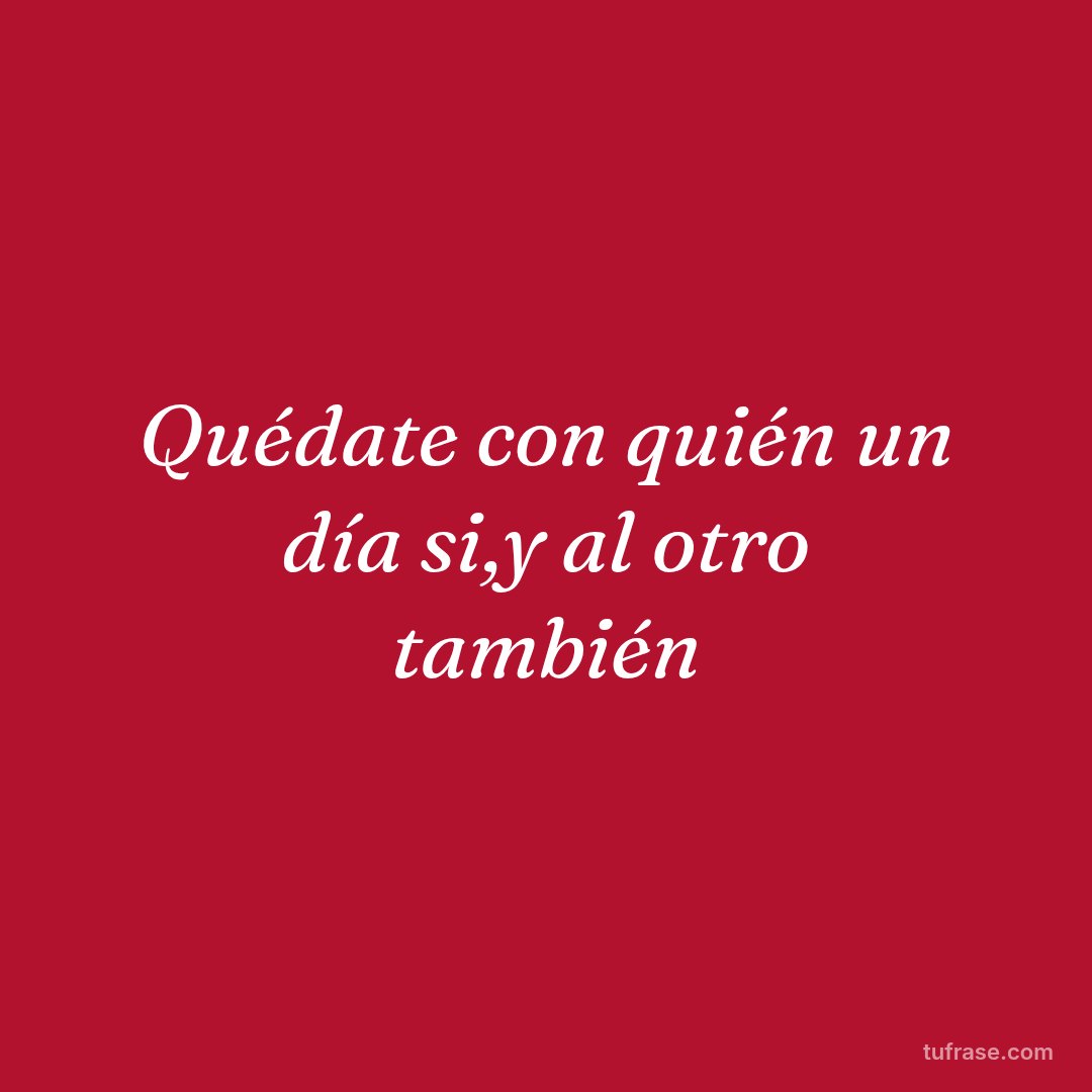 Quédate con quién un día si,y al otro también