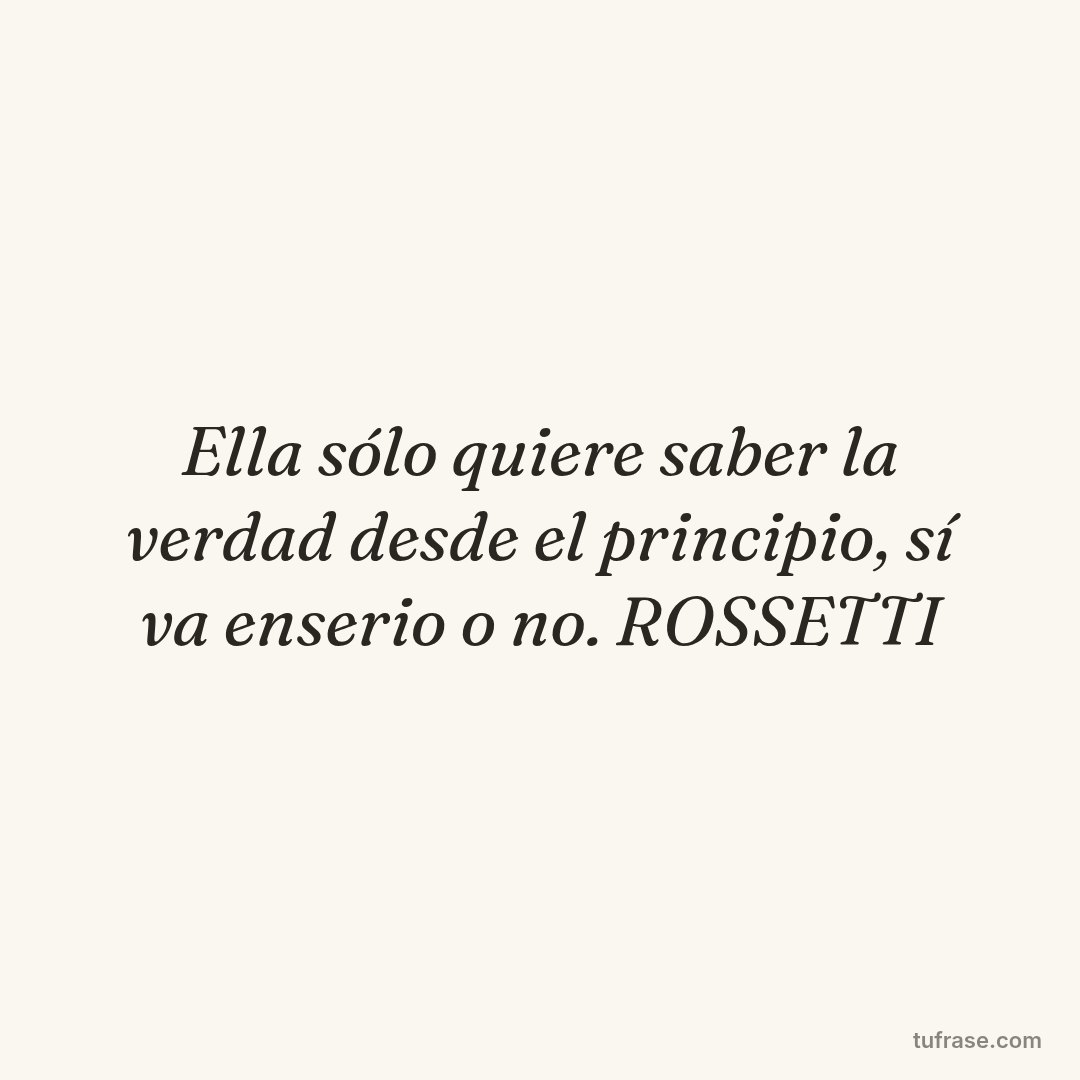 Ella sólo quiere saber la verdad desde el principio, sí va enserio o no. ROSSETTI