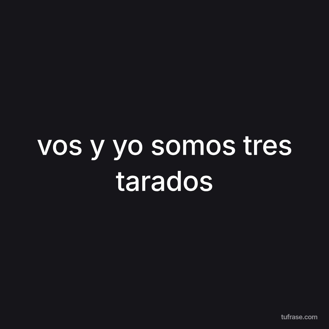 vos y yo somos tres tarados