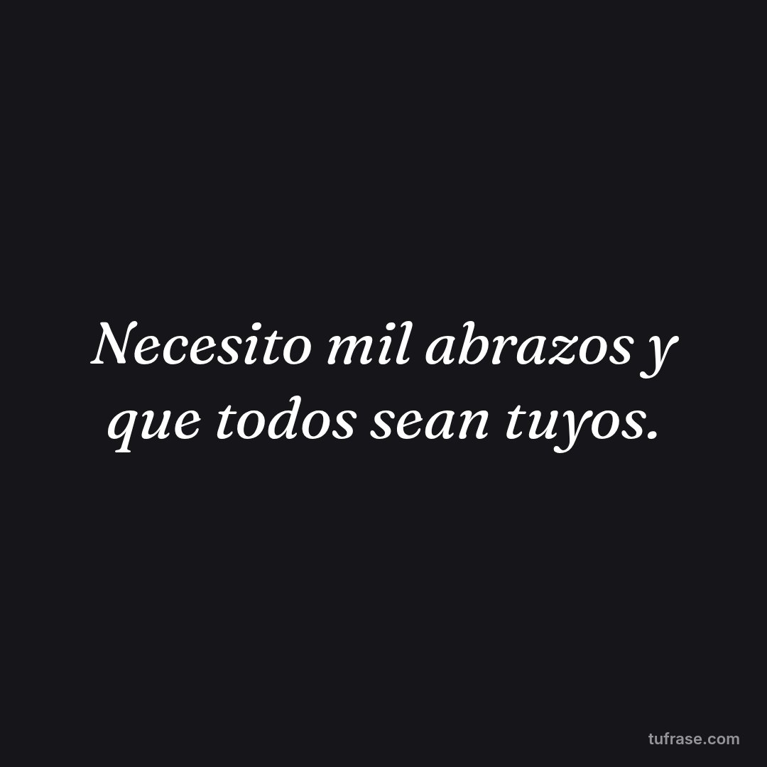Necesito mil abrazos y que todos sean tuyos.