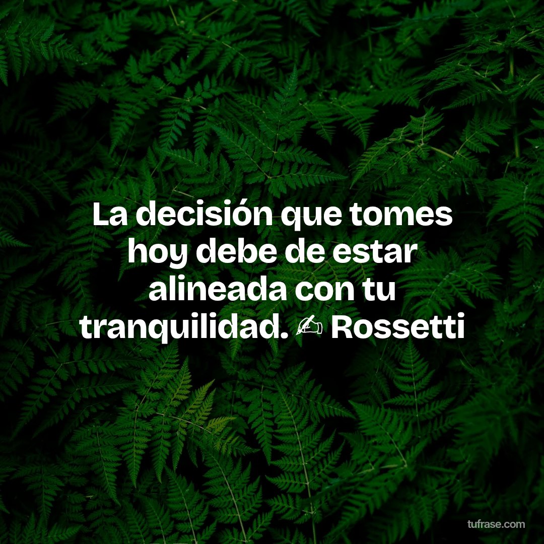 La decisión que tomes hoy debe de estar alineada con tu tranquilidad. ✍️ Rossetti