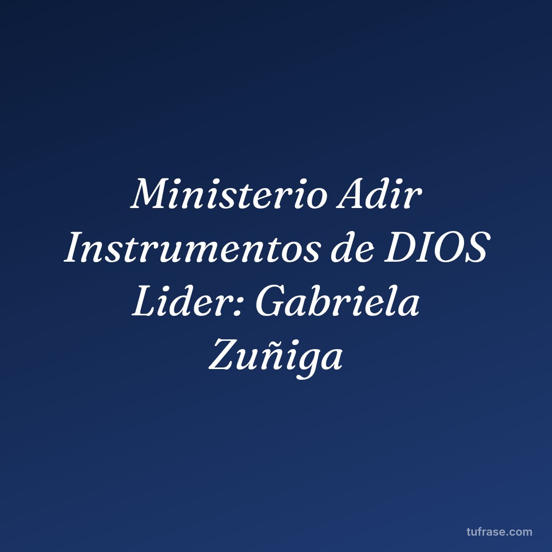 Ministerio Adir Instrumentos de DIOS Lider: Gabriela Zuñiga