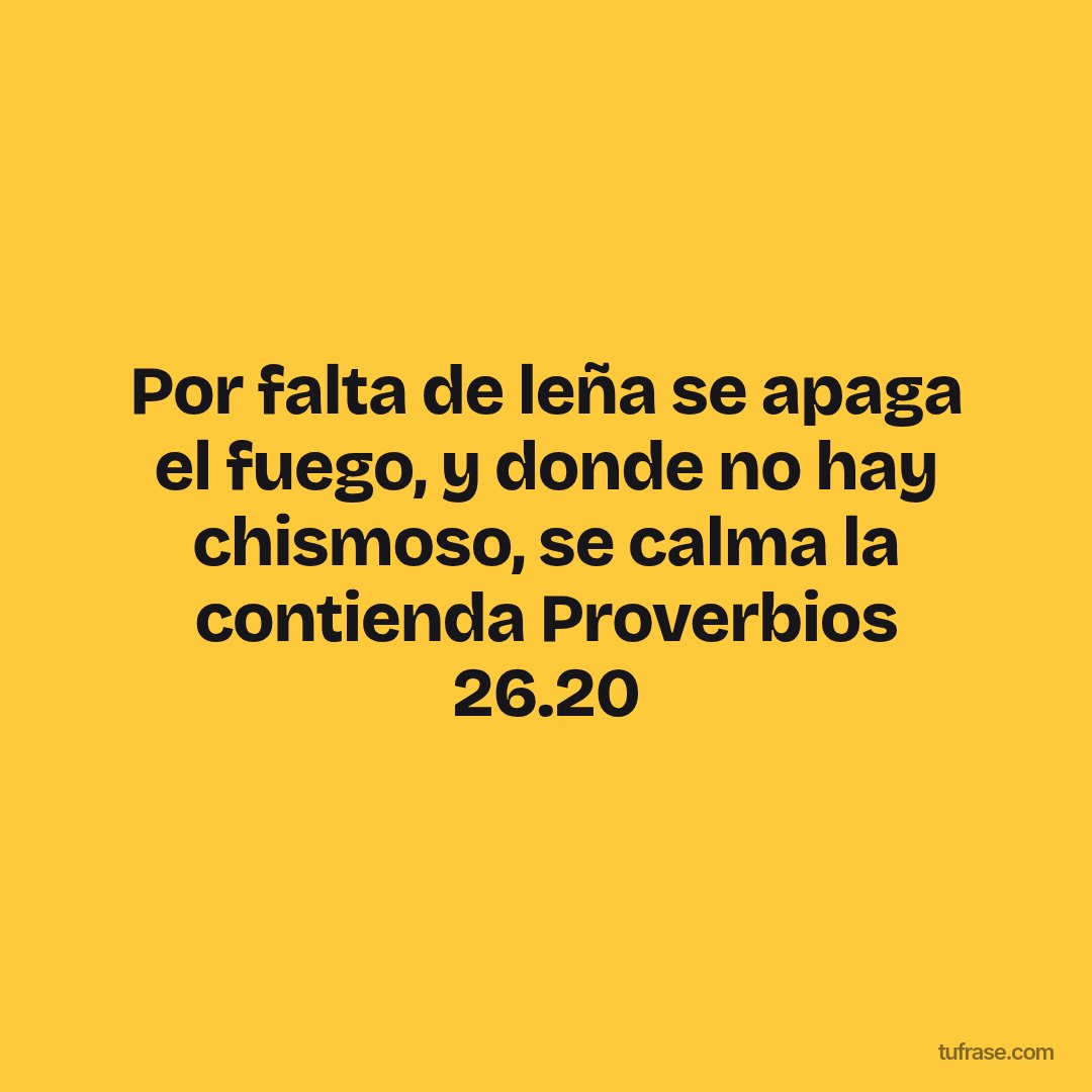 Por falta de leña se apaga el fuego, y donde no hay chismoso, se calma la contienda Proverbios 26.20
