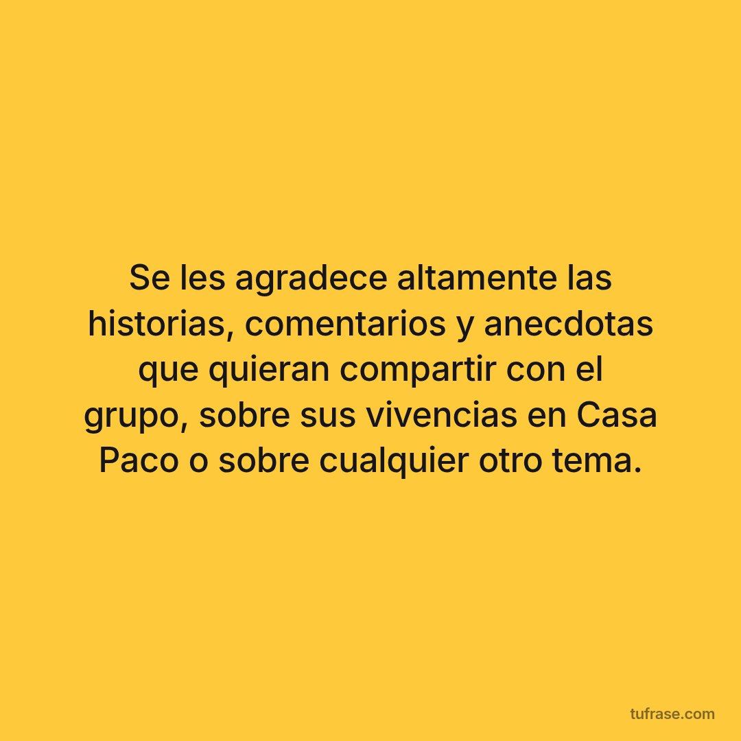 Se les agradece altamente las historias, comentarios y anecdotas que quieran compartir con el grupo, sobre sus vivencias en Casa Paco o sobre cualquier otro tema.