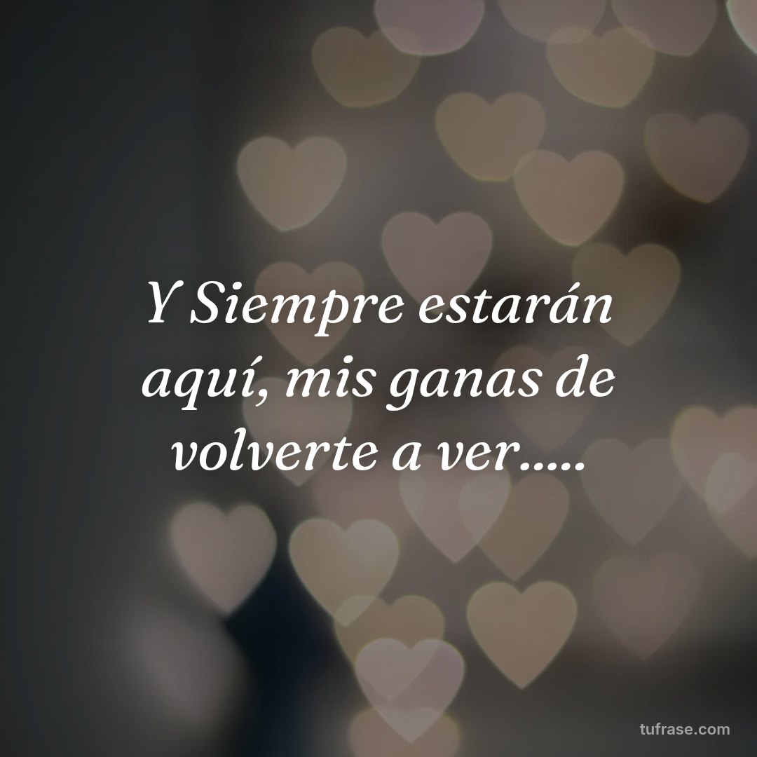 Y Siempre estarán aquí, mis ganas de volverte a ver.....