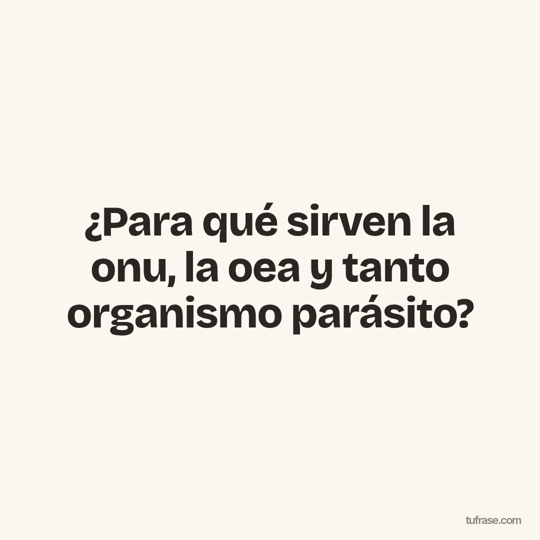 ¿Para qué sirven la onu, la oea y tanto organismo parásito?