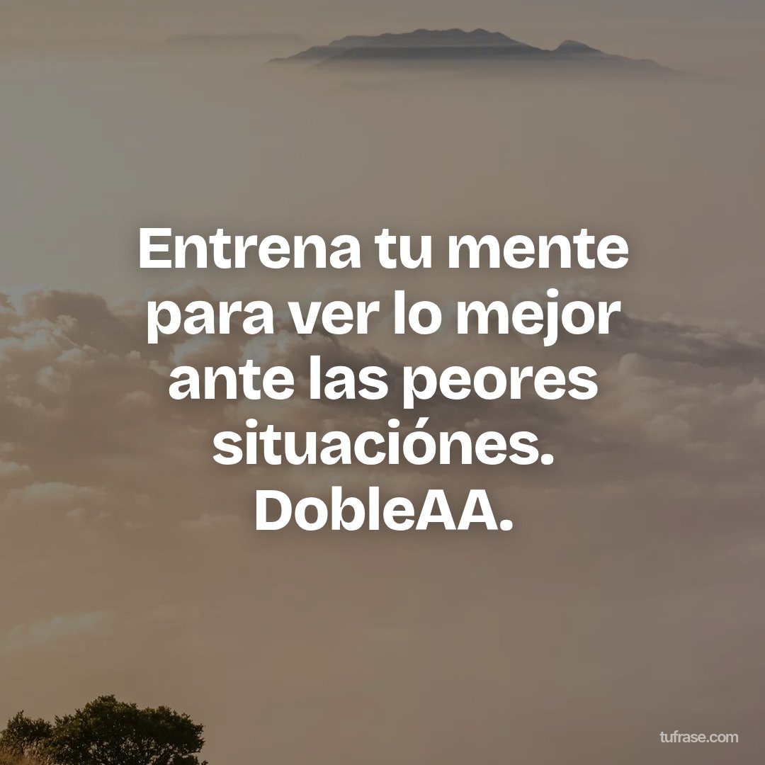 Entrena tu mente para ver lo mejor ante las peores situaciónes. DobleAA.