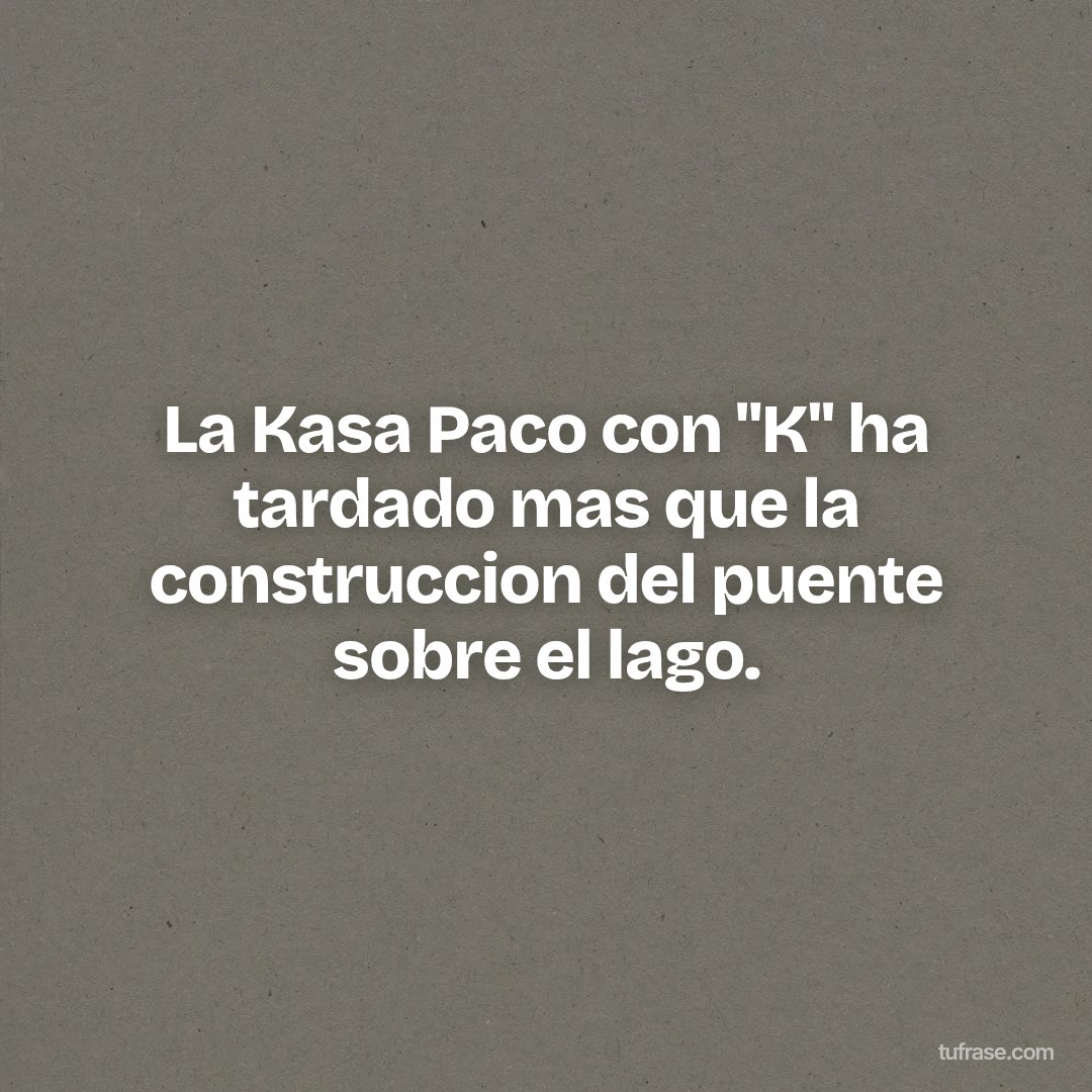 La Kasa Paco con "K" ha tardado mas que la construccion del puente sobre el lago.