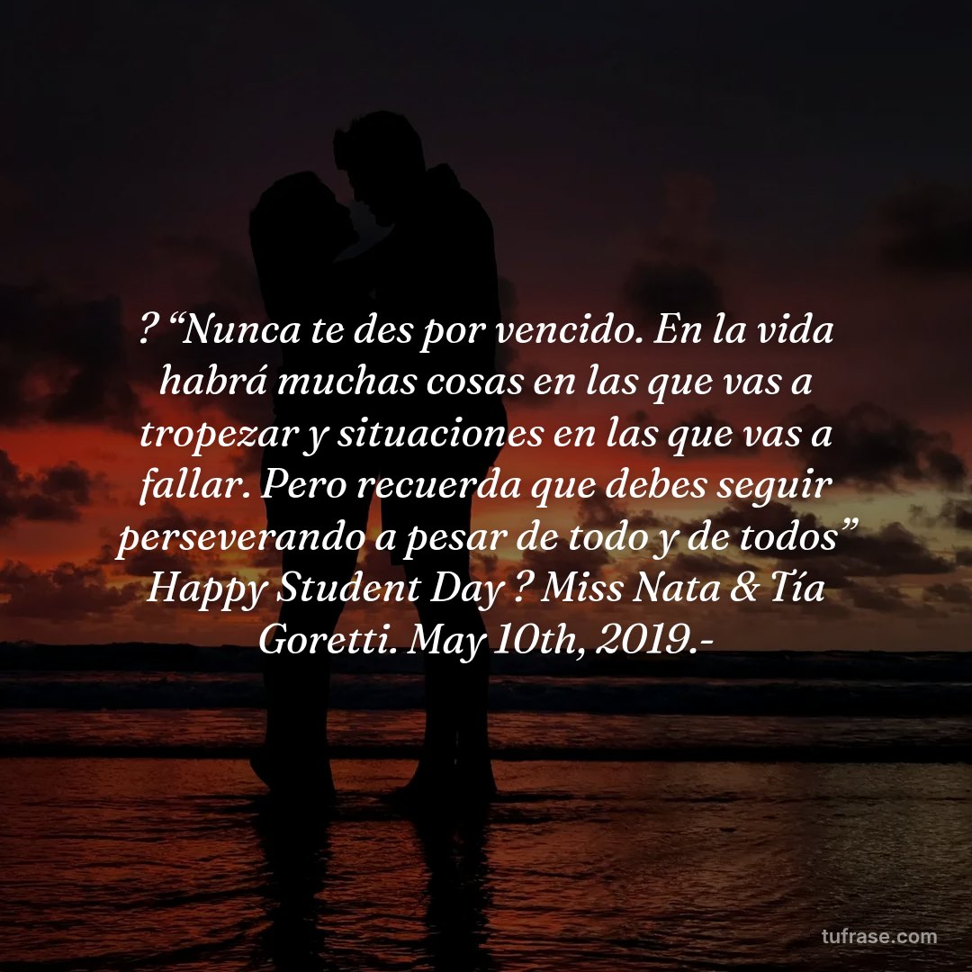? “Nunca te des por vencido. En la vida habrá muchas cosas en las que vas a tropezar y situaciones en las que vas a fallar. Pero recuerda que debes seguir perseverando a pesar de todo y de todos” Happy Student Day ? Miss Nata & Tía Goretti. May 10th, 2019.-