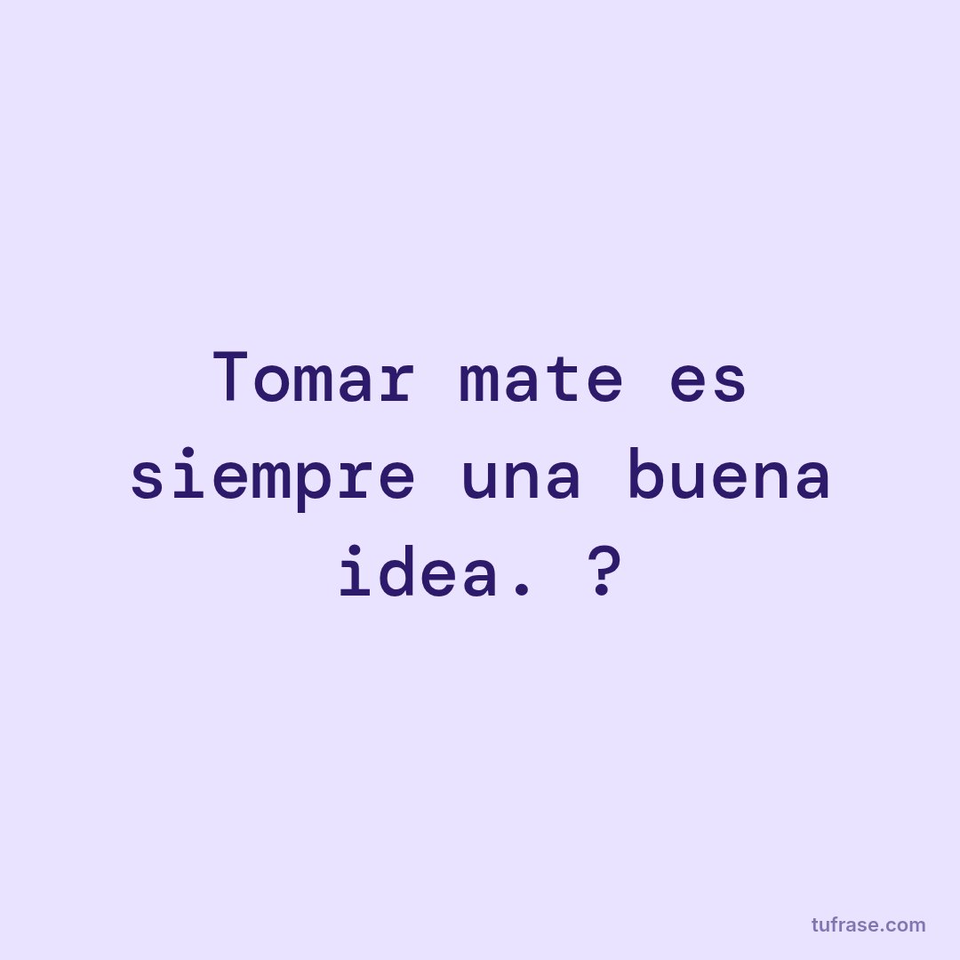 Tomar mate es siempre una buena idea. ?