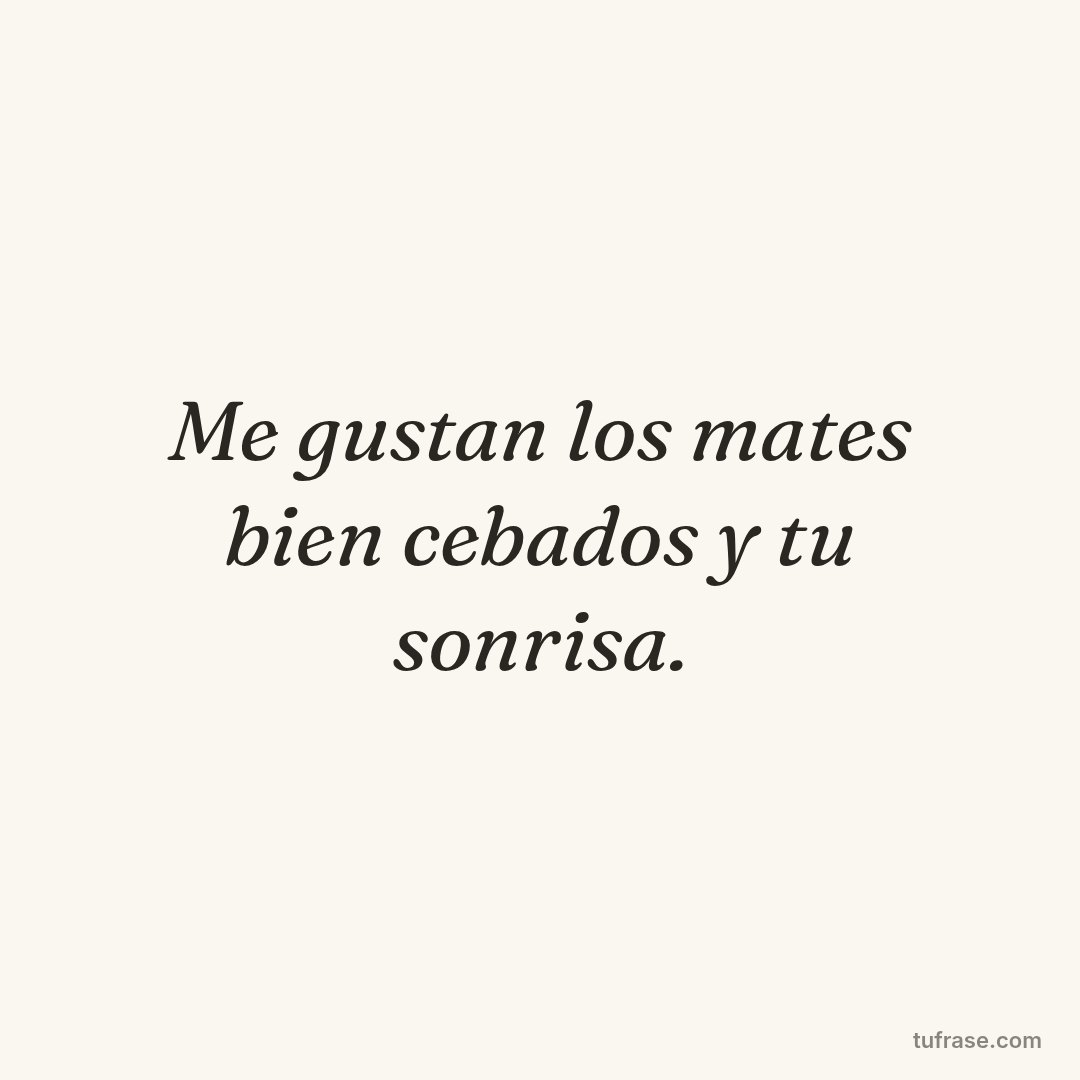 Me gustan los mates bien cebados y tu sonrisa.
