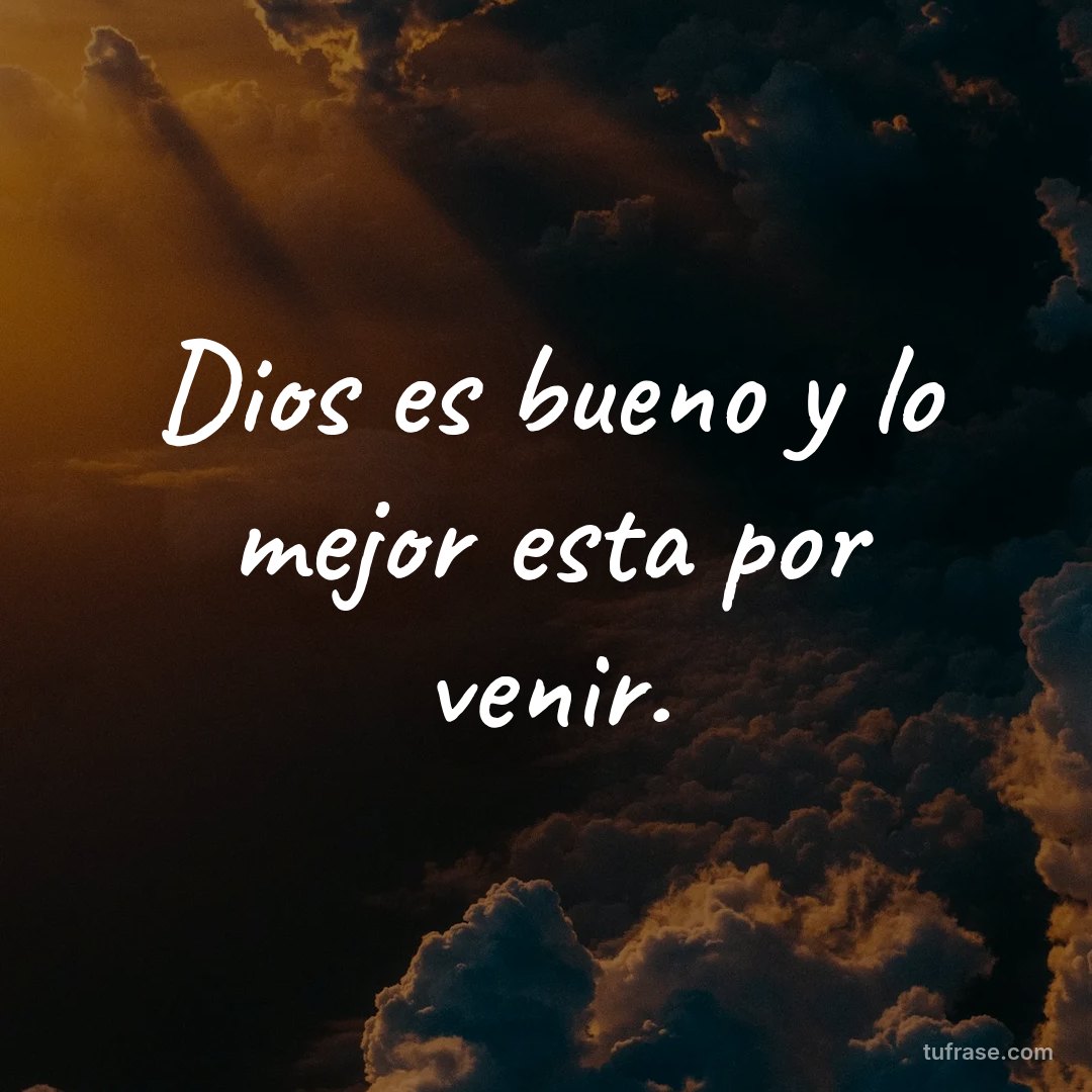 Dios es bueno y lo mejor esta por venir.