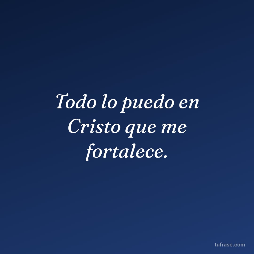 Todo lo puedo en Cristo que me fortalece.