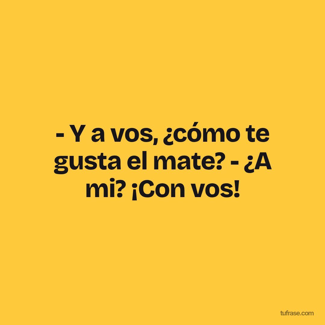 - Y a vos, ¿cómo te gusta el mate? - ¿A mi? ¡Con vos!