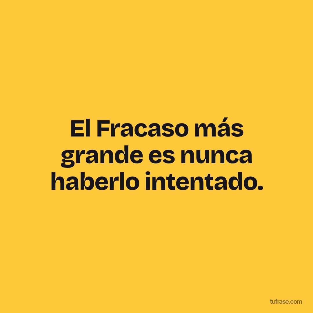 El Fracaso más grande es nunca haberlo intentado.