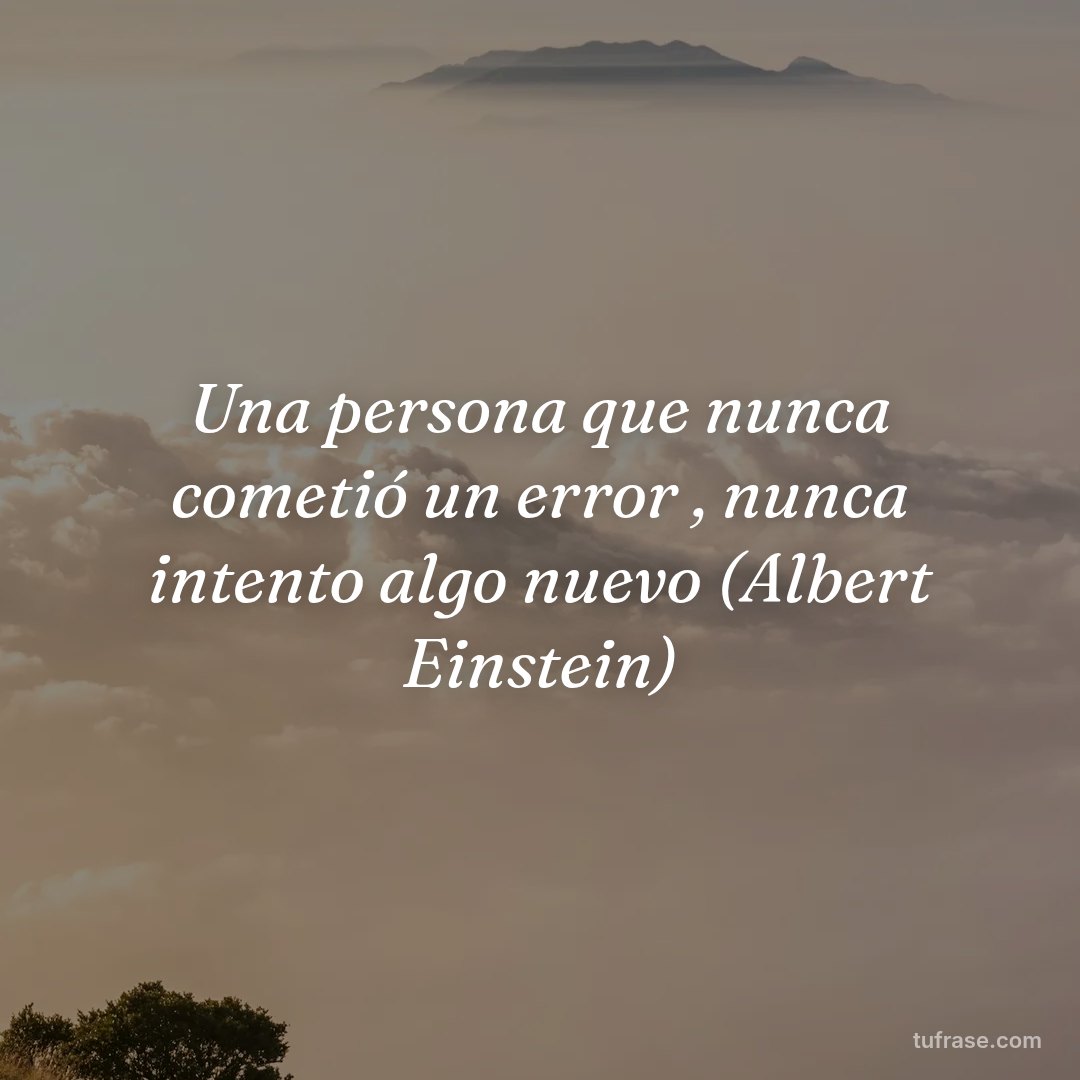 Una persona que nunca cometió un error , nunca intento algo nuevo (Albert Einstein)