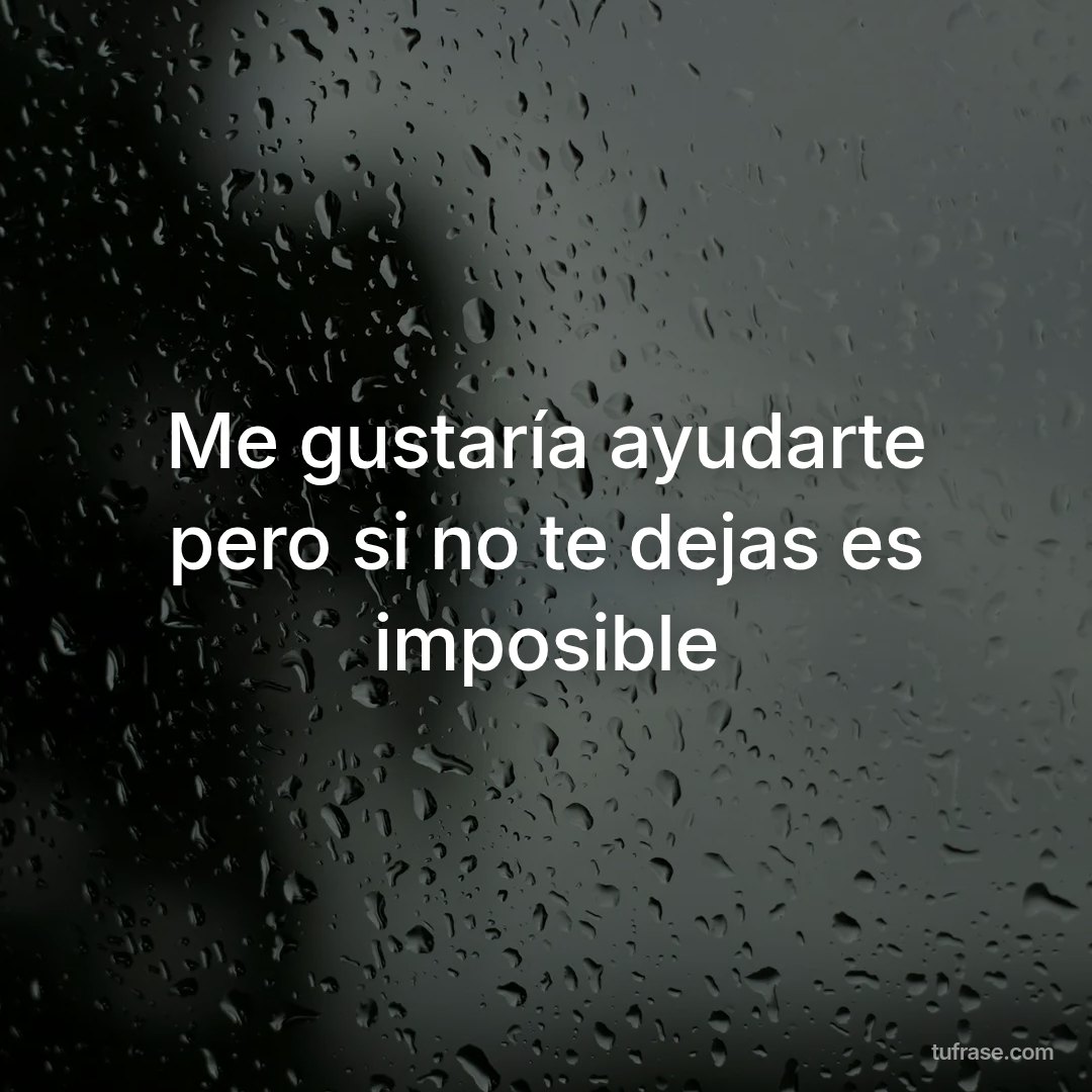 Me gustaría ayudarte pero si no te dejas es imposible