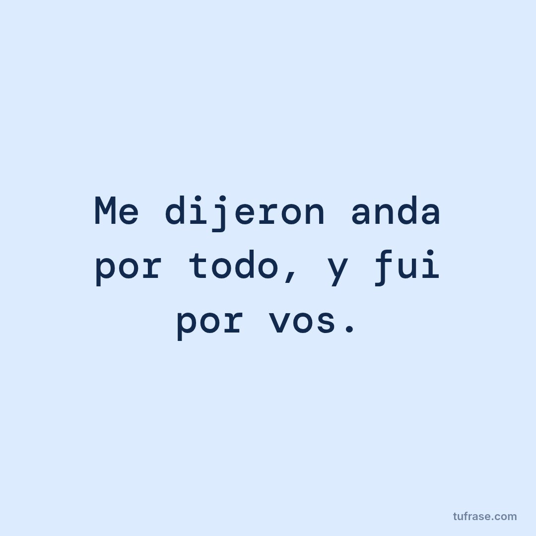 Me dijeron anda por todo, y fui por vos.
