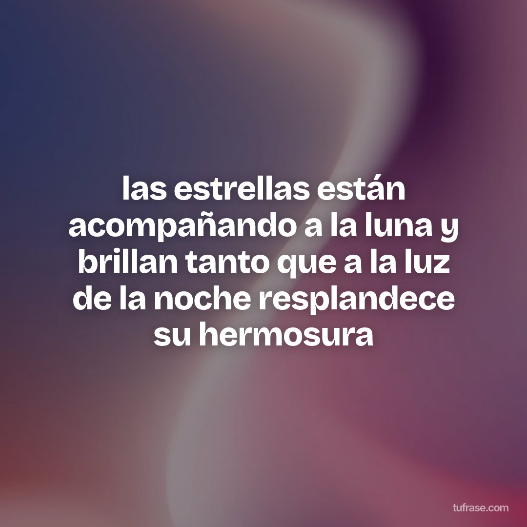 las estrellas están acompañando a la luna y brillan tanto que a la luz de la noche resplandece su hermosura