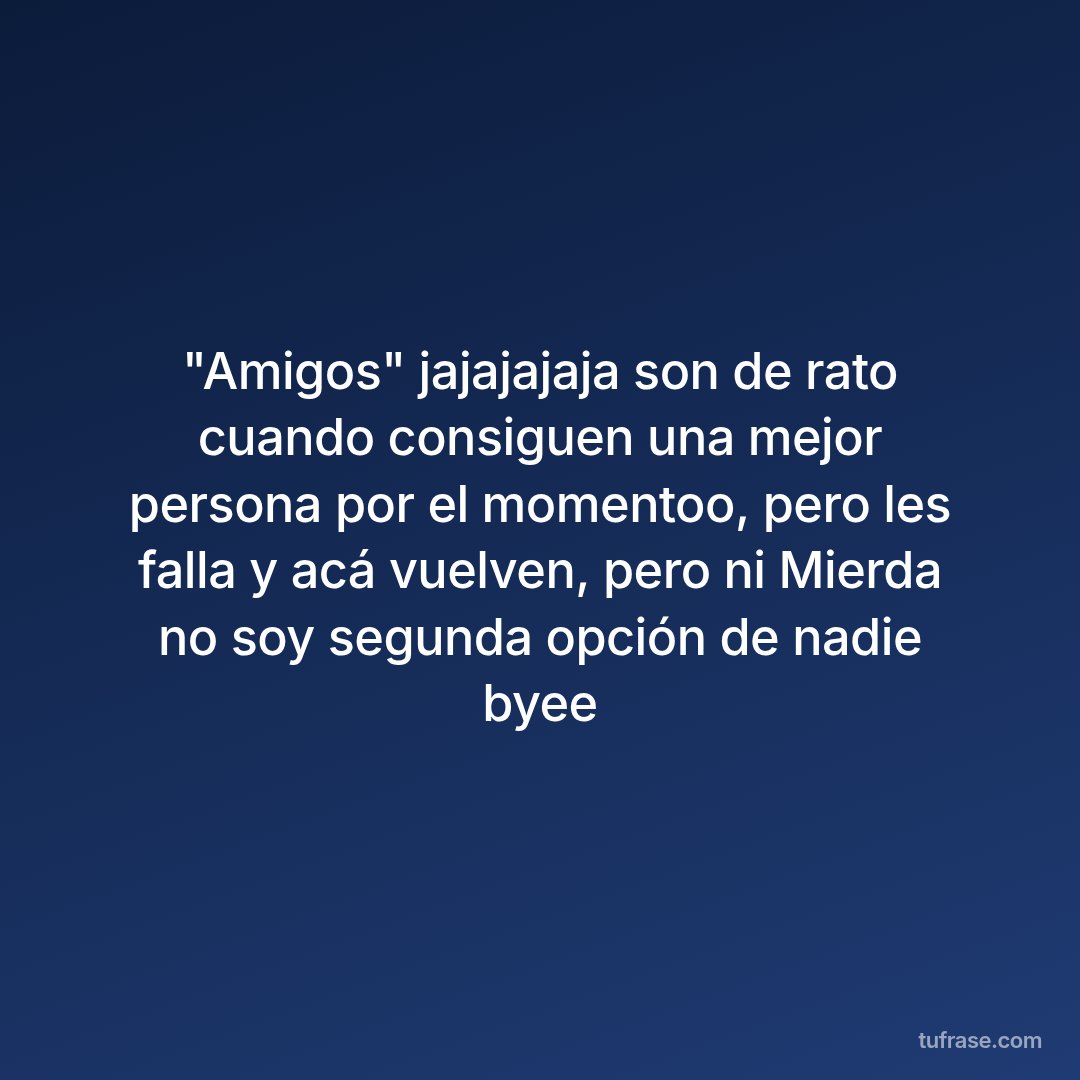 "Amigos" jajajajaja son de rato cuando consiguen una mejor persona por el momentoo, pero les falla y acá vuelven, pero ni Mierda no soy segunda opción de nadie byee