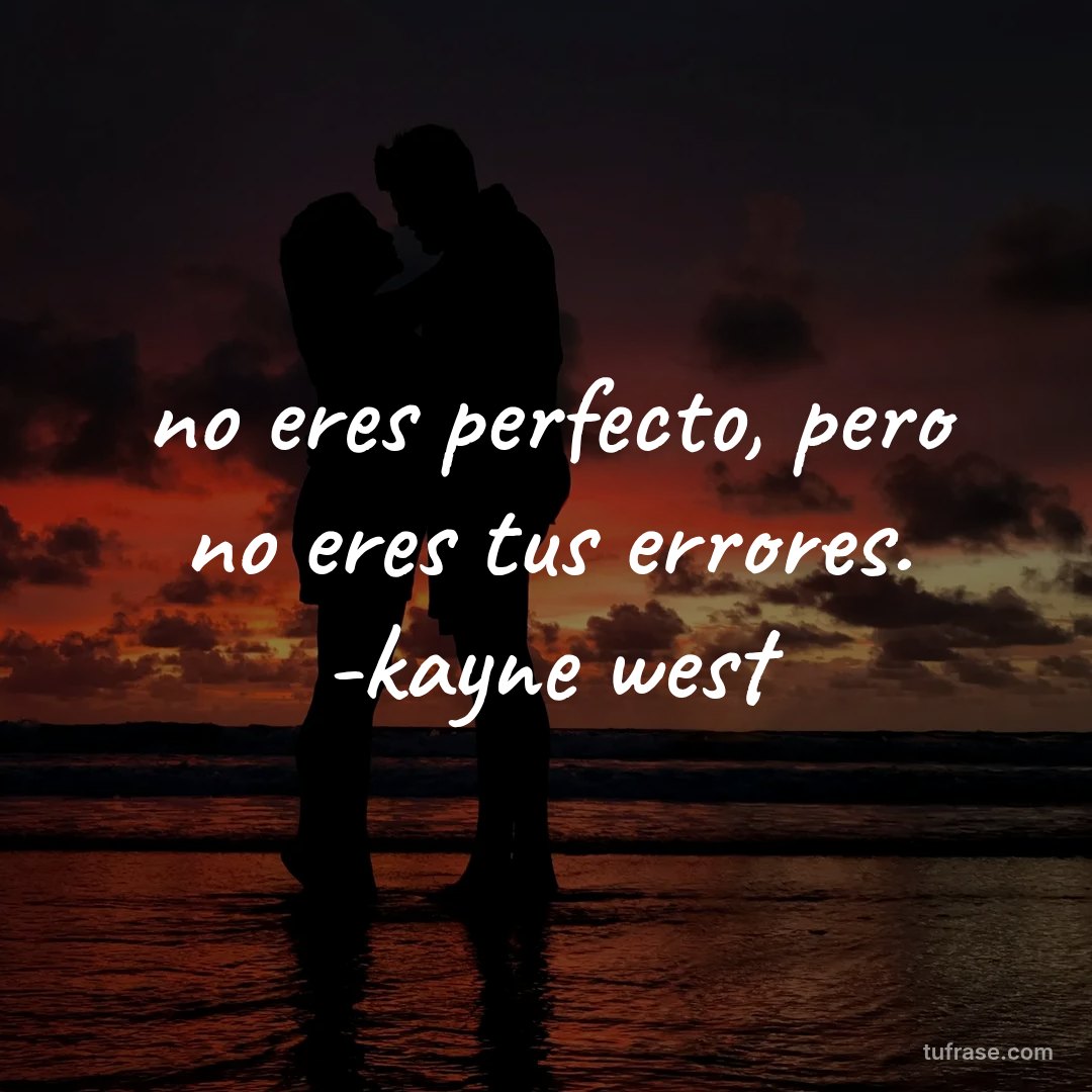 no eres perfecto, pero no eres tus errores. -kayne west