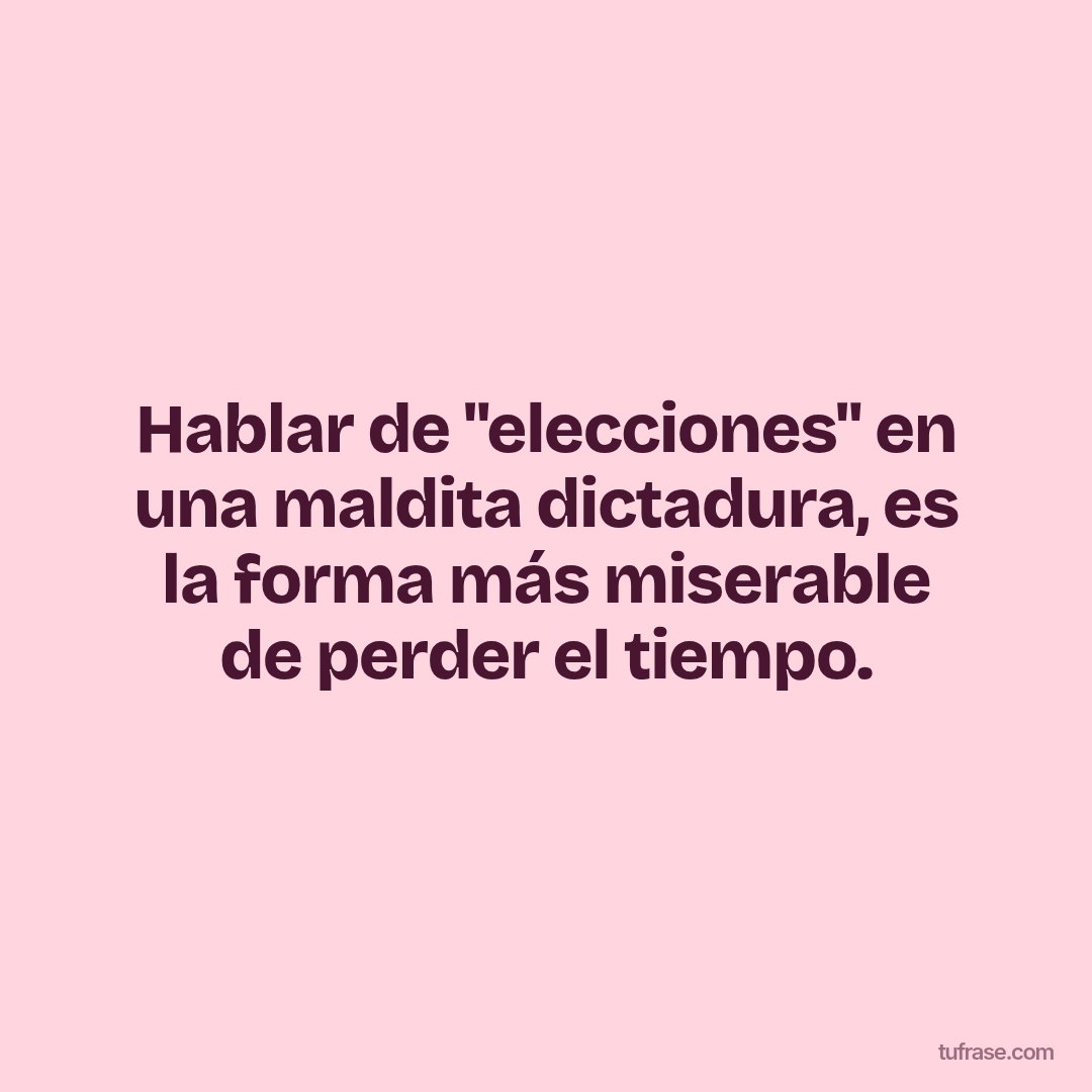 Hablar de "elecciones" en una maldita dictadura, es la forma más miserable de perder el tiempo.