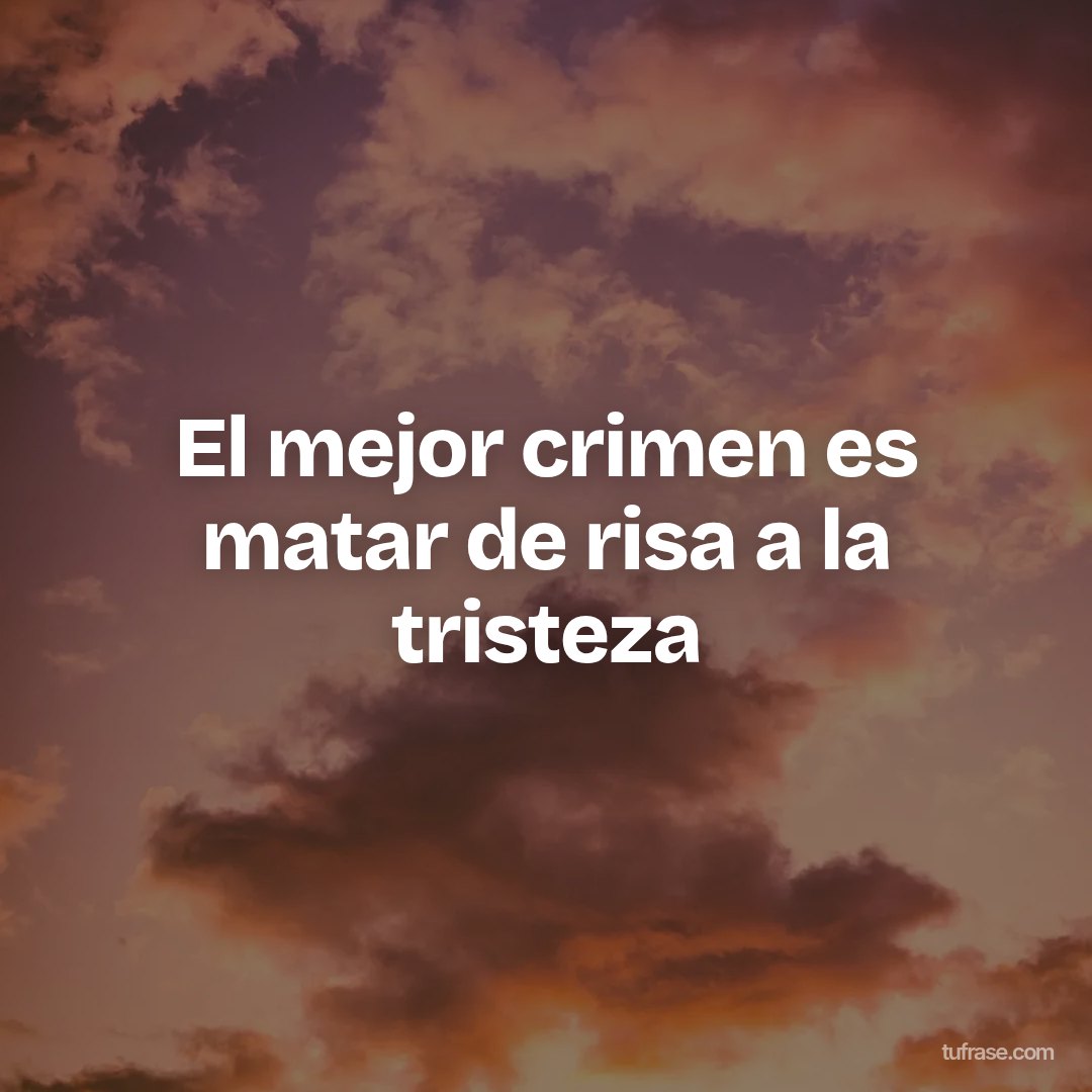 El mejor crimen es matar de risa a la tristeza