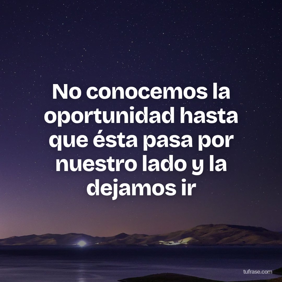 No conocemos la oportunidad hasta que ésta pasa por nuestro lado y la dejamos ir