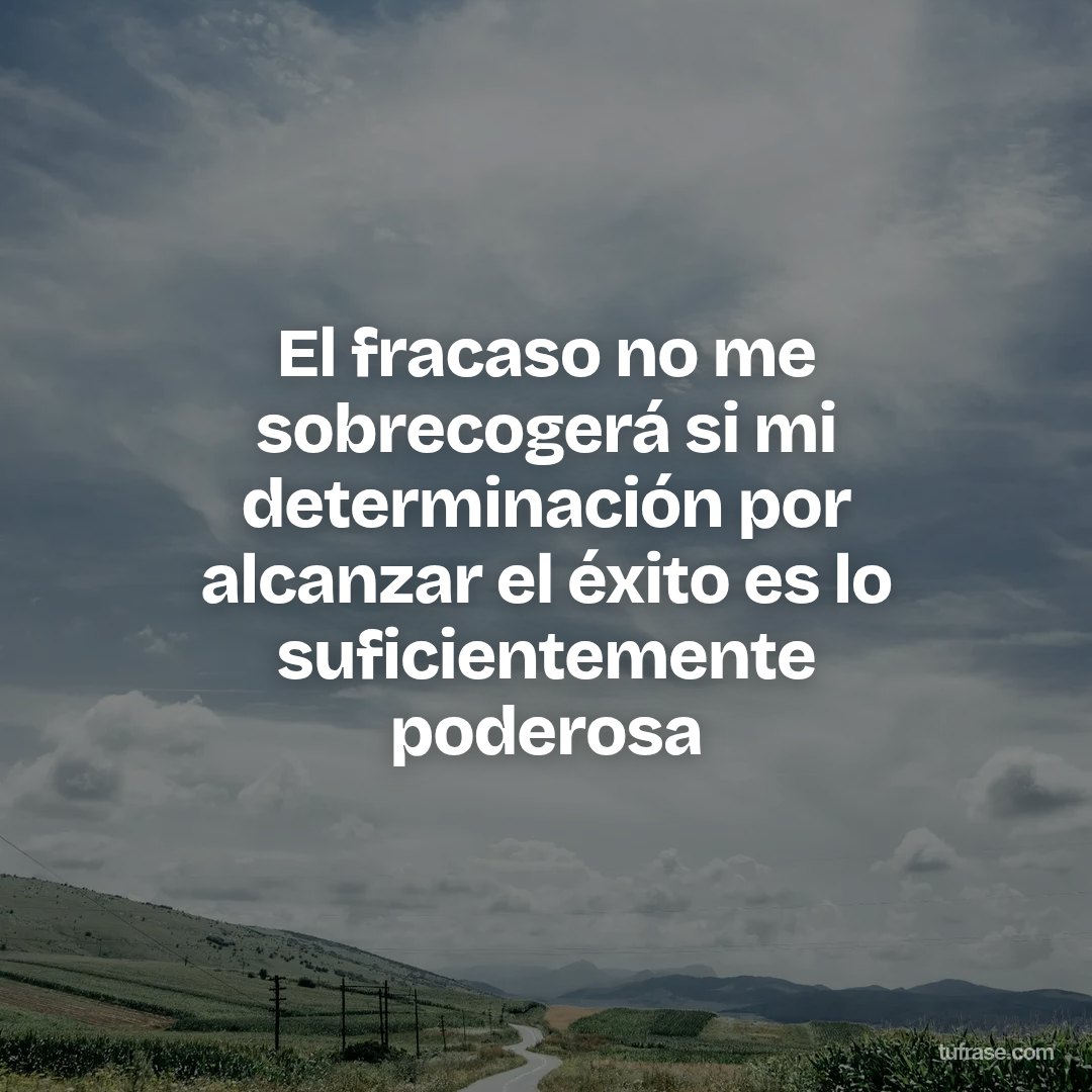 El fracaso no me sobrecogerá si mi determinación por alcanzar el éxito es lo suficientemente poderosa