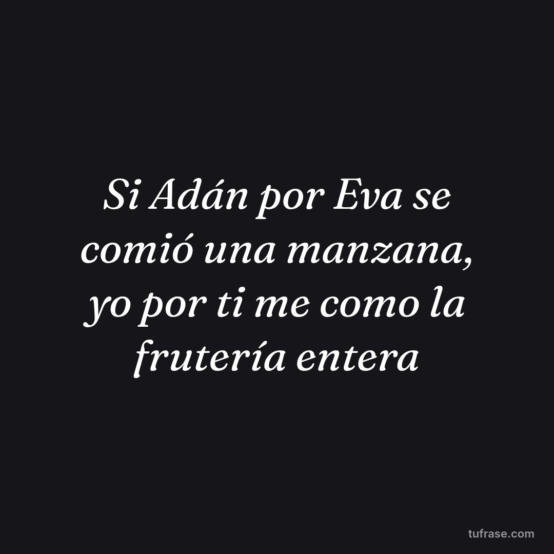 Si Adán por Eva se comió una manzana, yo por ti me como la frutería entera