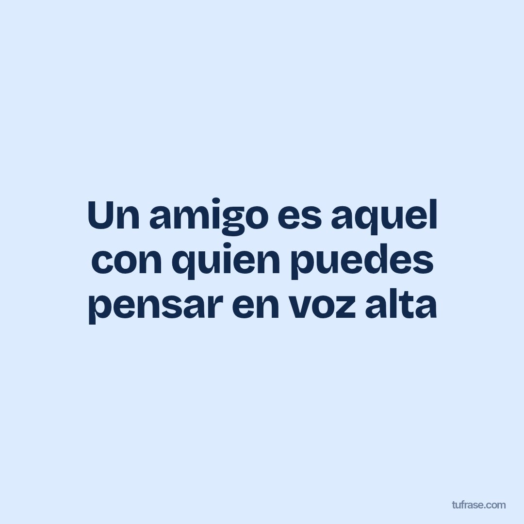 Un amigo es aquel con quien puedes pensar en voz alta