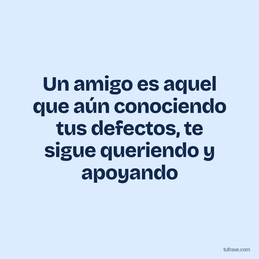 Un amigo es aquel que aún conociendo tus defectos, te sigue queriendo y apoyando