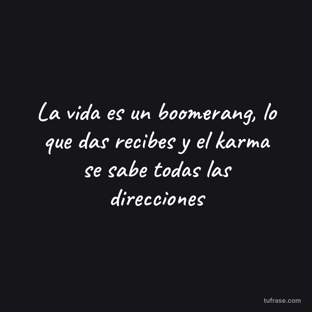 La vida es un boomerang, lo que das recibes y el karma se sabe todas las direcciones