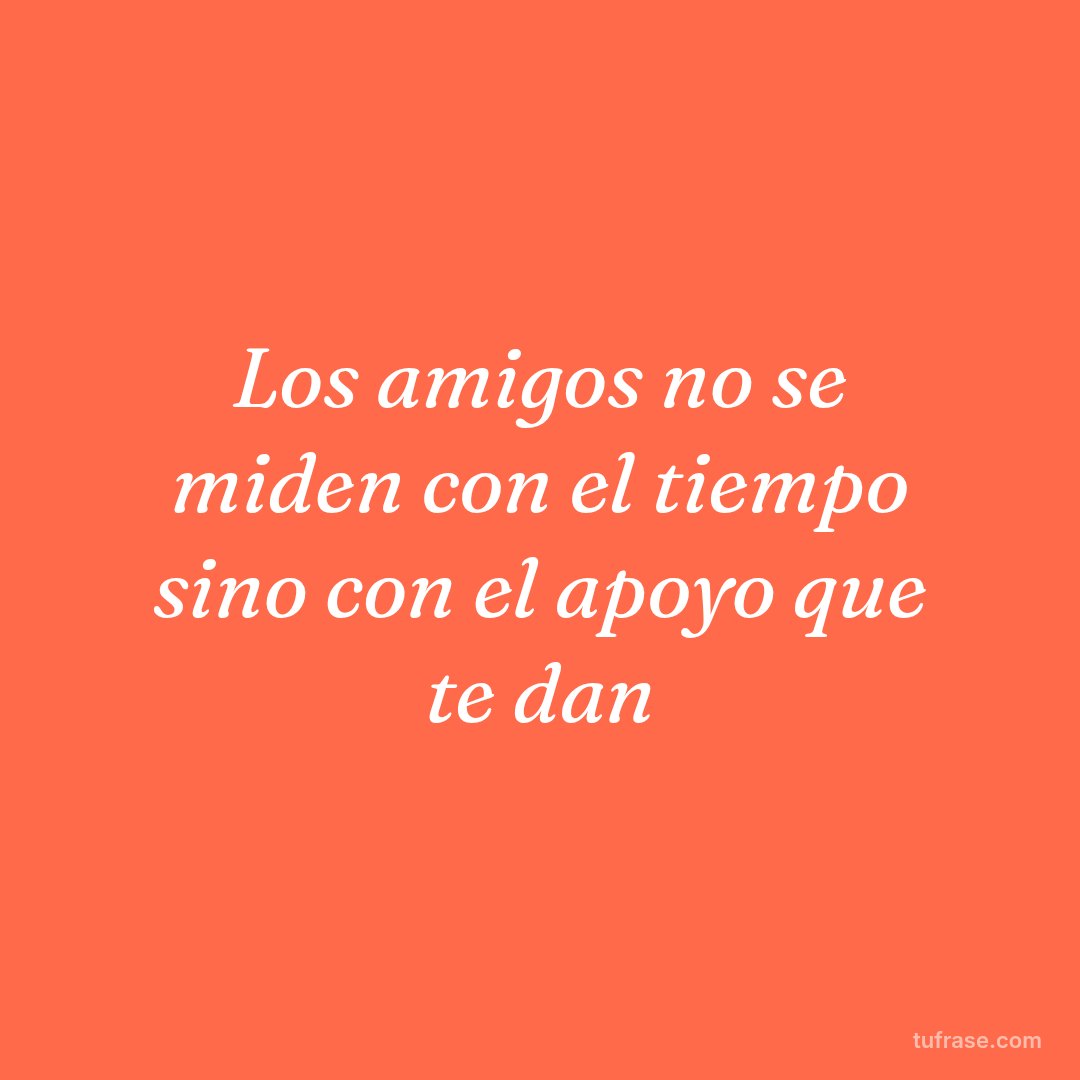 Los amigos no se miden con el tiempo sino con el apoyo que te dan
