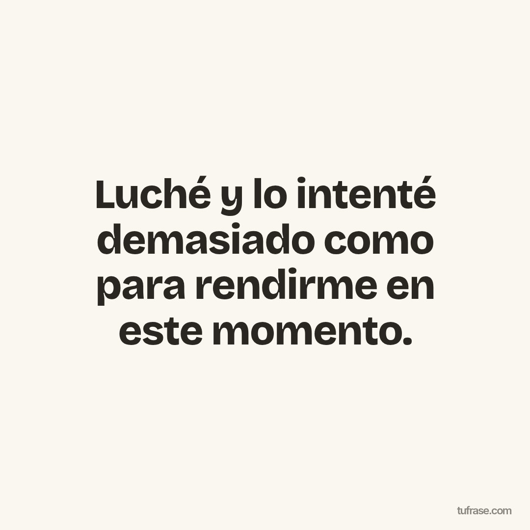 Luché y lo intenté demasiado como para rendirme en este momento.