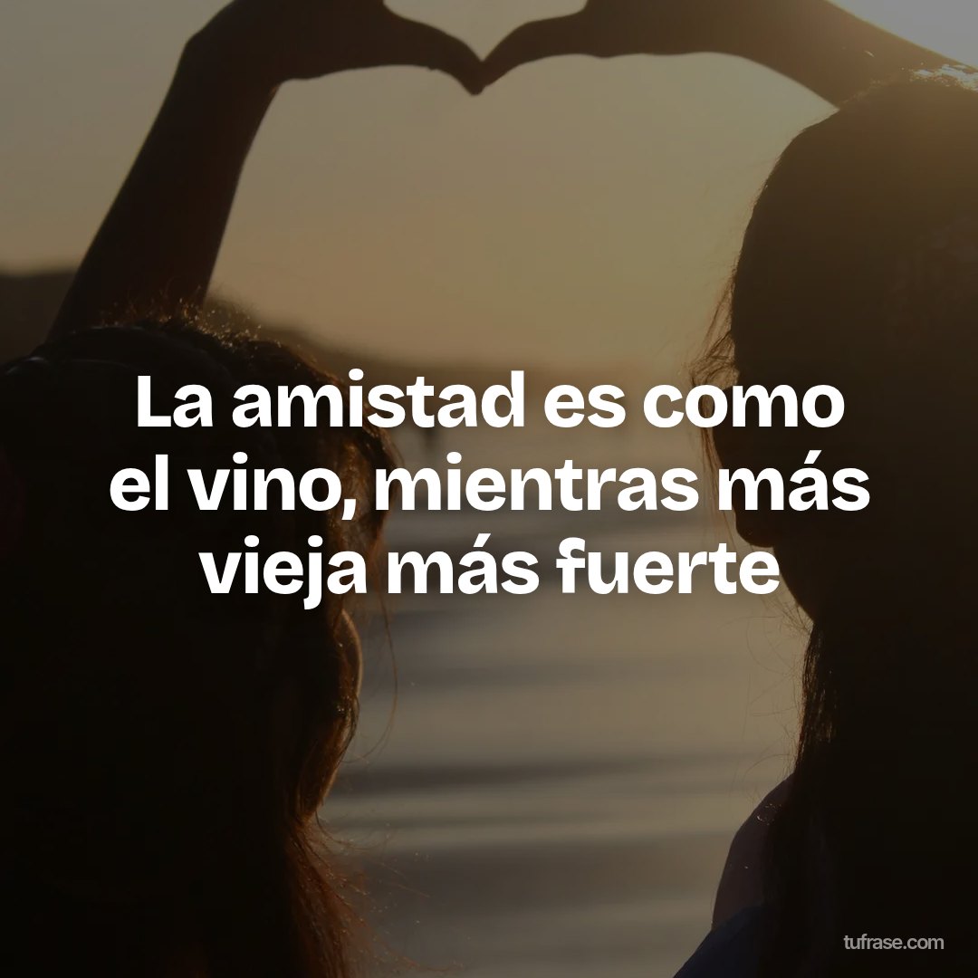 La amistad es como el vino, mientras más vieja más fuerte