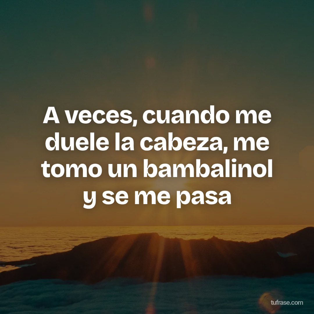 A veces, cuando me duele la cabeza, me tomo un bambalinol y se me pasa