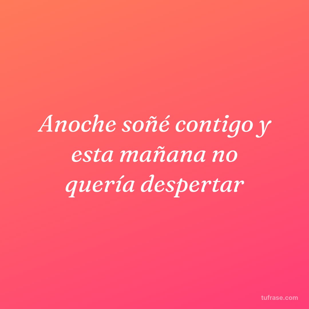 Anoche soñé contigo y esta mañana no quería despertar