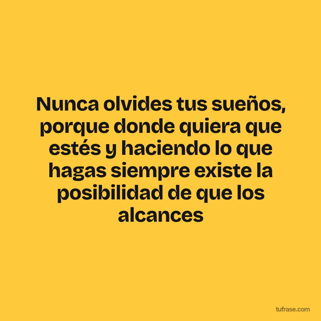 Nunca olvides tus sueños, porque donde quiera que estés y haciendo lo que hagas siempre existe la posibilidad de que los alcances