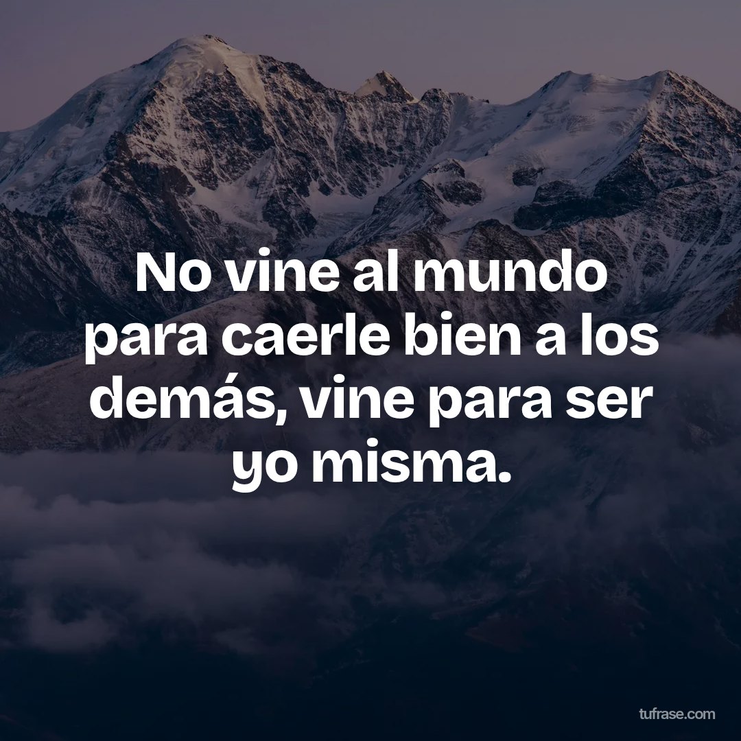 No vine al mundo para caerle bien a los demás, vine para ser yo misma.