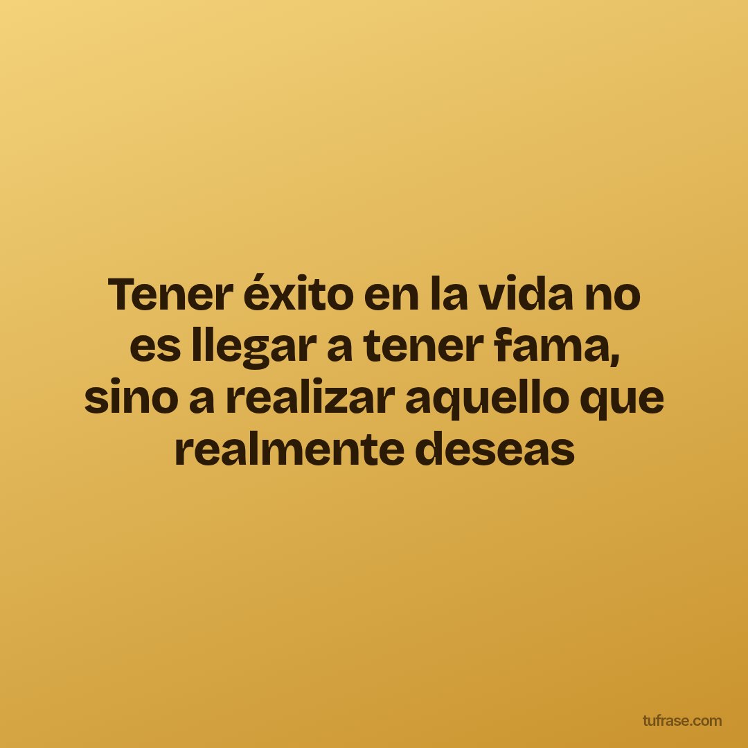 Tener éxito en la vida no es llegar a tener fama, sino a realizar aquello que realmente deseas