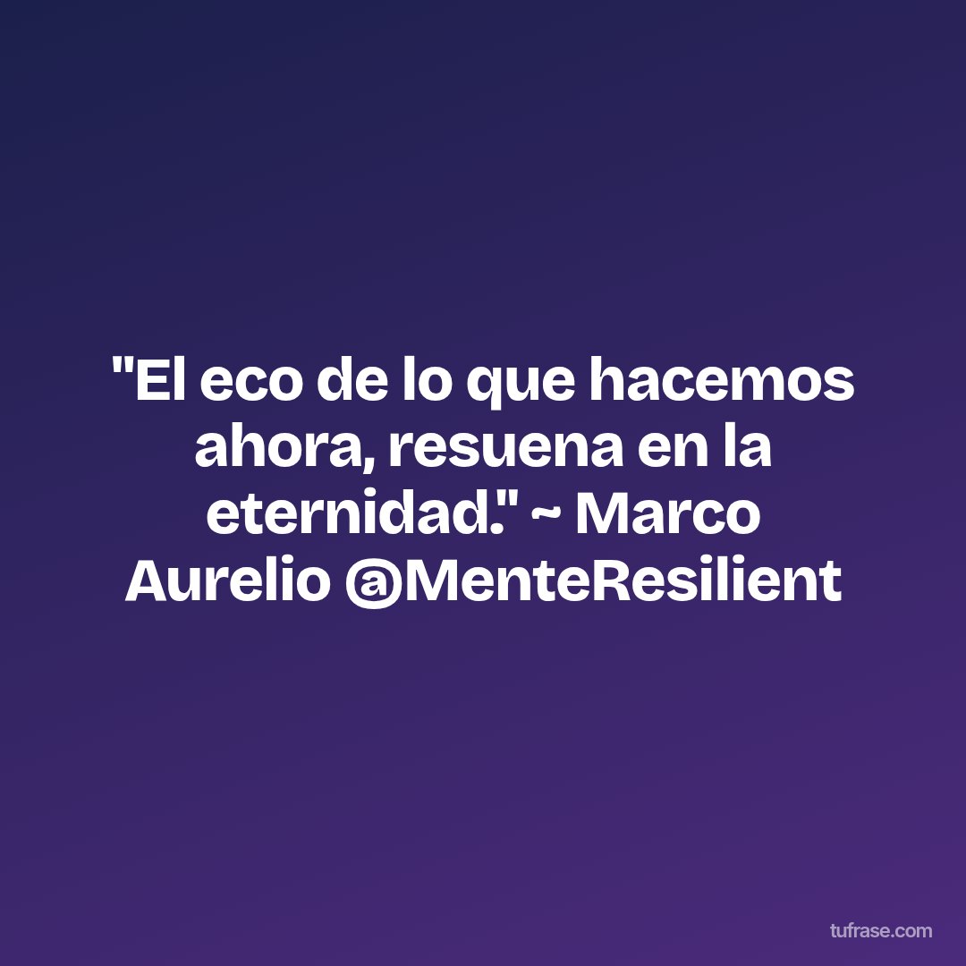 "El eco de lo que hacemos ahora, resuena en la eternidad." ~ Marco Aurelio @MenteResilient