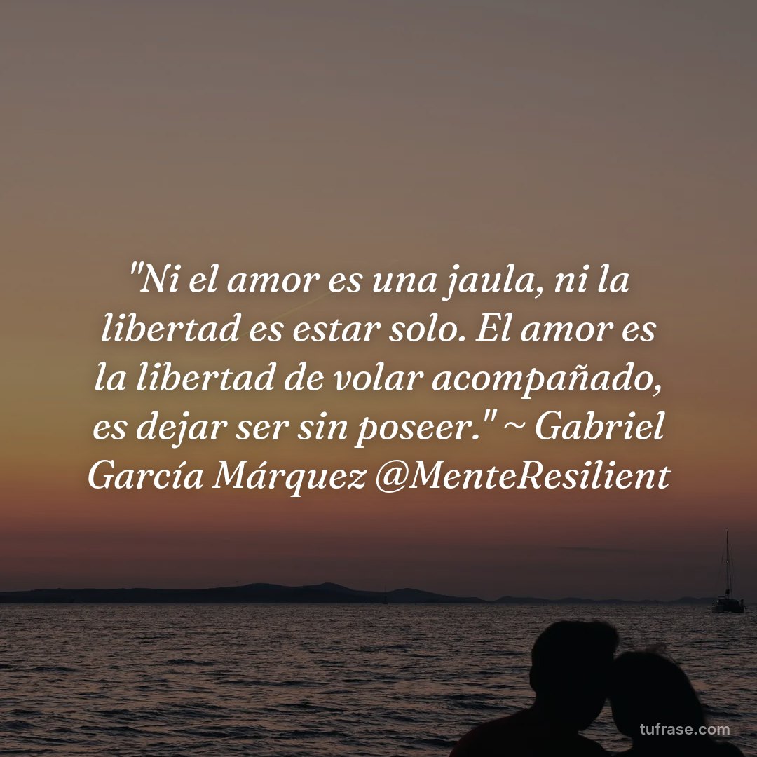 "Ni el amor es una jaula, ni la libertad es estar solo. El amor es la libertad de volar acompañado, es dejar ser sin poseer." ~ Gabriel García Márquez @MenteResilient